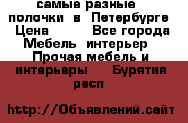 самые разные   полочки  в  Петербурге › Цена ­ 500 - Все города Мебель, интерьер » Прочая мебель и интерьеры   . Бурятия респ.